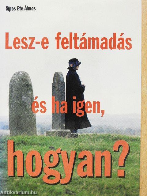 Lesz-e feltámadás és ha igen, hogyan?