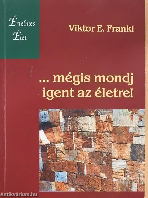 ...mégis mondj igent az életre!