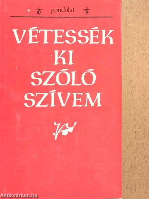 Vétessék ki szóló szívem