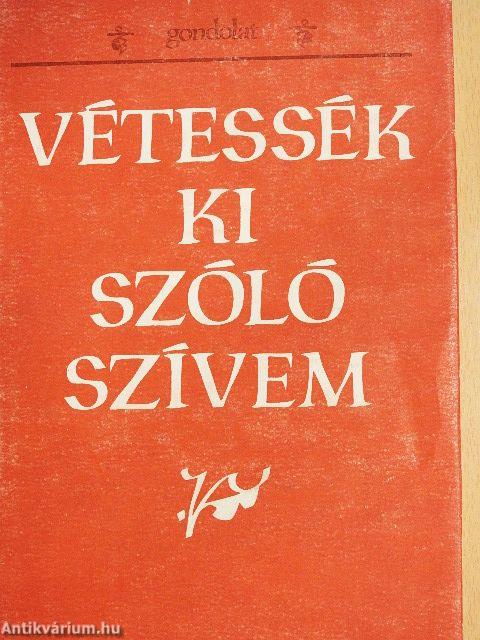Vétessék ki szóló szívem