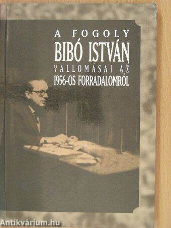 A fogoly Bibó István vallomásai az 1956-os forradalomról
