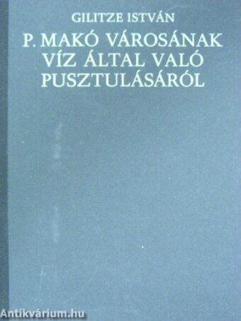 P. Makó városának víz által való pusztulásáról