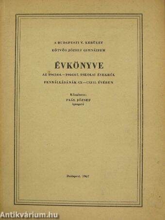 A Budapesti V. kerület Eötvös József Gimnázium évkönyve az 1963/64.-1966/67. iskolai évekről fennállásának CX-CXIII. évében