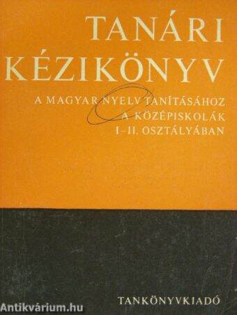 Tanári kézikönyv a magyar nyelv tanításához a középiskolák I-II. osztályában