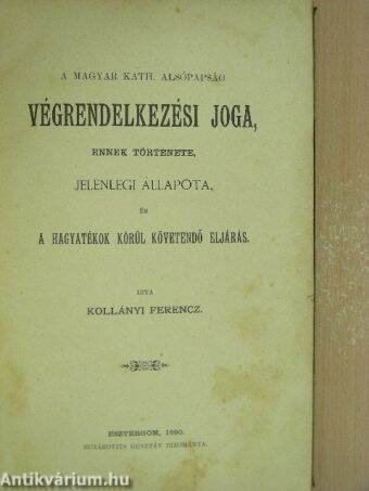 A magyar kath. alsópapság végrendelkezési joga, ennek története, jelenlegi állapota, és a hagyatékok körül követendő eljárás