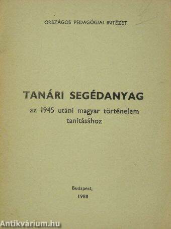 Tanári segédanyag az 1945 utáni magyar történelem tanításához