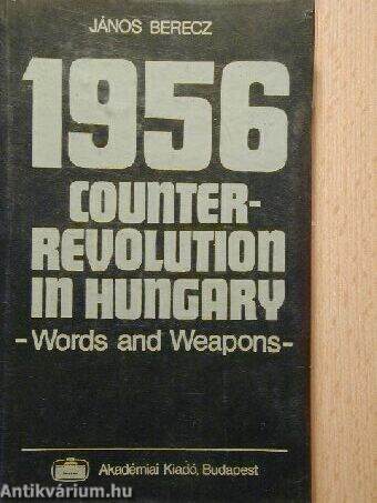 1956 Counter-Revolution in Hungary. Words and Weapons 