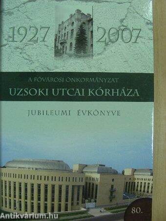 A Fővárosi Önkormányzat Uzsoki Utcai Kórháza Jubileumi Évkönyve 1927-2007