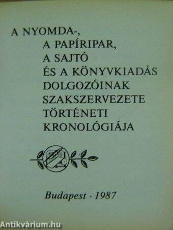 A nyomda-, a papíripar, a sajtó és a könyvkiadás dolgozóinak szakszervezete történeti kronológiája (minikönyv)