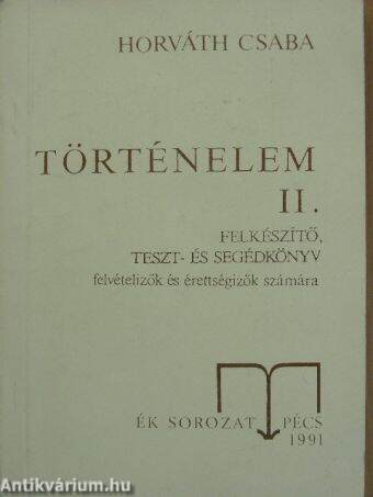 Történelem II. - Felkészítő, teszt- és segédkönyv felvételizők és érettségizők számára