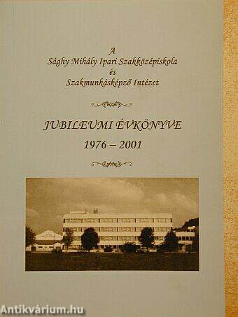 A Sághy Mihály Ipari Szakközépiskola és Szakmunkásképző Intézet jubileumi évkönyve 1976-2001