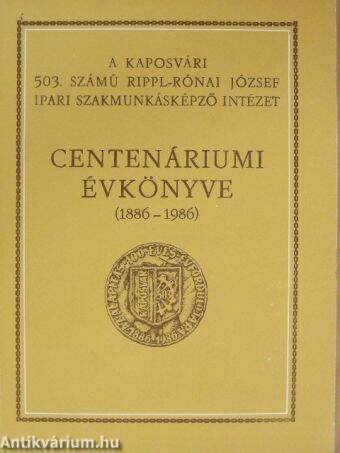 A Kaposvári 503. számú Rippl-Rónai József Ipari Szakmunkásképző Intézet Centenáriumi Évkönyve 1886-1986
