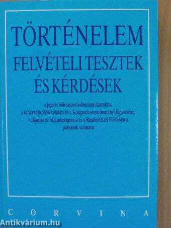 Történelem felvételi tesztek és kérdések a jogi és bölcsészettudományi karokra, a tanárképző főiskolákra és a Közgazdaságtudományi Egyetemre, valamint az Államigazgatási és a Rendőrtiszti Főiskolára pályázók számára