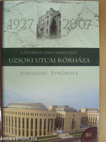 A Fővárosi Önkormányzat Uzsoki Utcai Kórháza Jubileumi Évkönyve 1927-2007