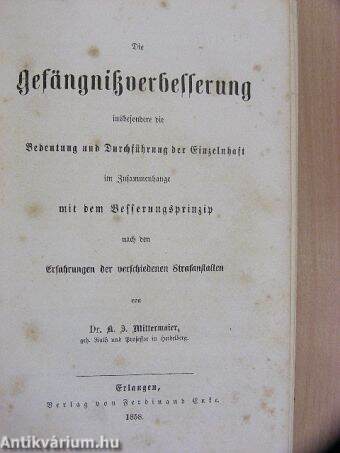 A börtönügy legujabb haladásai, mind a különböző rendszerek elméletére, mind azoknak gyakorlati alkalmazására nézve különös tekintettel Magyarországra/Die Gefängnisverbesserung/Der gegenwärtige Zustand der Gefängnißfrage (gótbetűs)