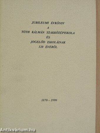 Jubileumi évkönyv a Tóth Kálmán Szakközépiskola és jogelőd iskoláinak 120 évéről