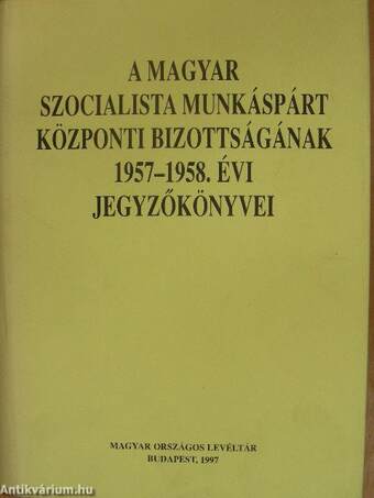 A Magyar Szocialista Munkáspárt Központi Bizottságának 1957-1958. évi jegyzőkönyvei
