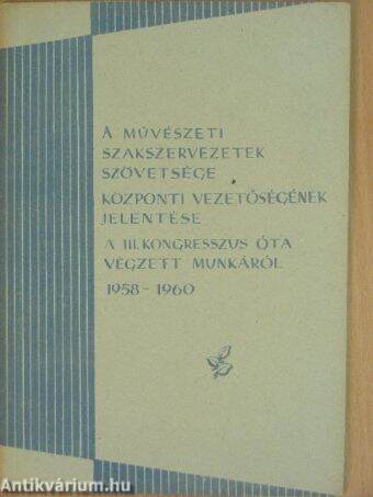 A Művészeti Szakszervezetek Szövetsége központi vezetőségének jelentése a III. kongresszus óta végzett munkáról 1958-1960