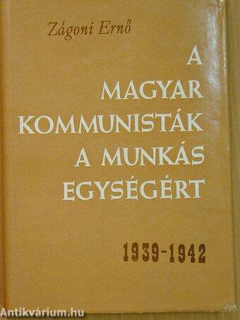 A magyar kommunisták a munkás egységért 1939-1942