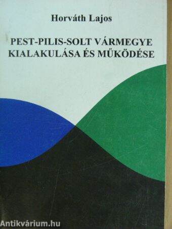 Pest-Pilis-Solt vármegye kialakulása és működése