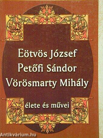 Eötvös József, Petőfi Sándor, Vörösmarty Mihály élete és művei