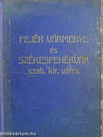 Fejér Vármegye és Székesfehérvár Szabad Királyi Város általános ismertetője és címtára az 1931-32. évre I-II.