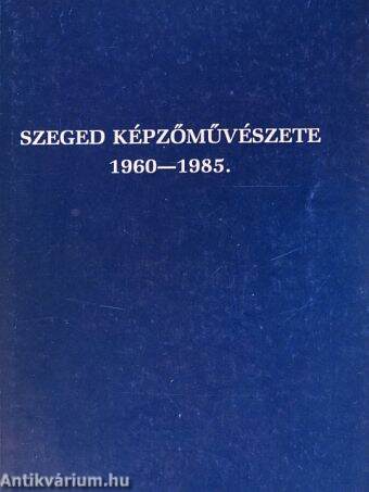 Szeged képzőművészete 1960-1985.