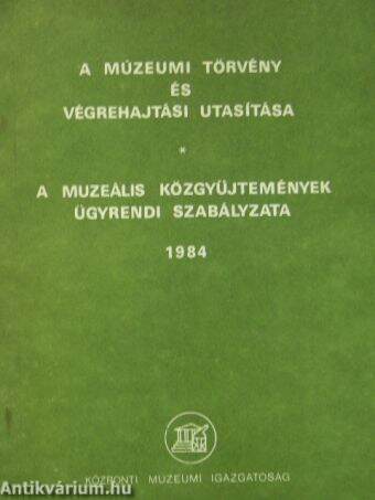 A múzeumi törvény és végrehajtási utasítása/A muzeális közgyűjtemények ügyrendi szabályzata 1984