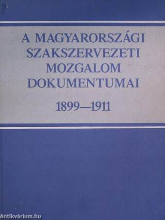A magyarországi szakszervezeti mozgalom dokumentumai 1899-1911.