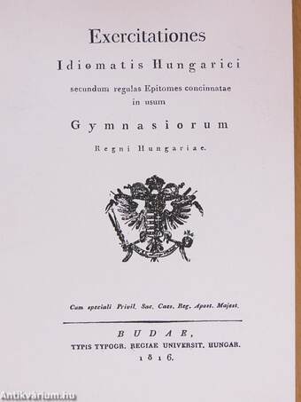 Exercitationes Idiomatis Hungarici secundum regulas Eptomes concinnatae in usum Gymnasiorum Regni Hungariae Cum speciali Privil. Sac. Caes. Reg. Apost. Majest