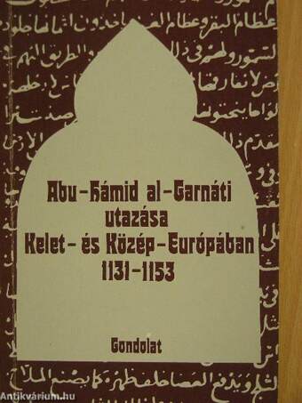 Abu-Hámid Al-Garnáti utazása Kelet-és Közép-Európában 1131-1153