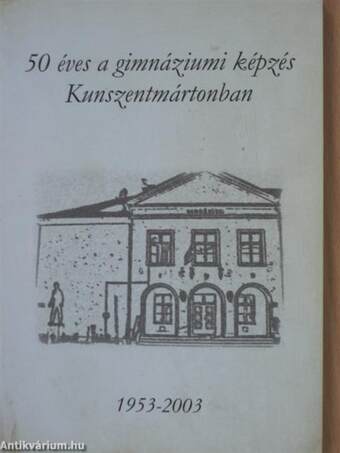 50 éves a gimnáziumi képzés Kunszentmártonban 1953-2003.