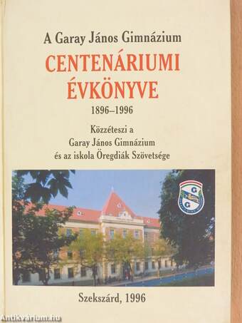 A Garay János Gimnázium Centenáriumi Évkönyve 1896-1996