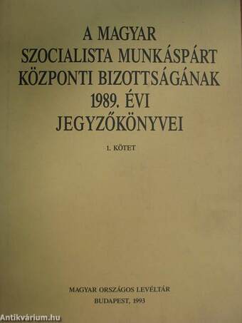 A Magyar Szocialista Munkáspárt Központi Bizottságának 1989. évi jegyzőkönyvei I-II.