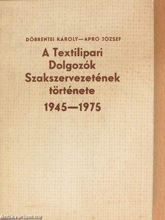 A Textilipari Dolgozók Szakszervezetének története 1945-1975