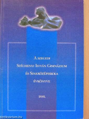A szegedi Széchenyi István Gimnázium és Szakközépiskola évkönyve 2001.