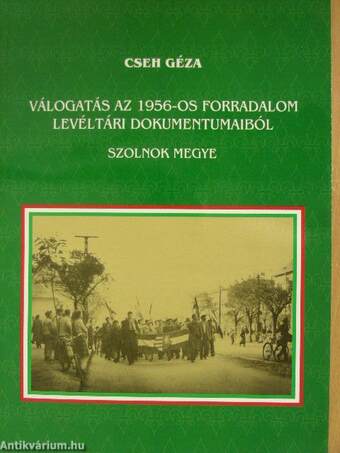 Válogatás az 1956-os forradalom levéltári dokumentumaiból - Szolnok megye
