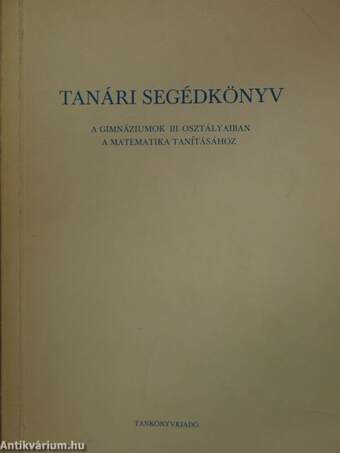 Tanári segédkönyv a gimnáziumok III. osztályaiban a matematika tanításához