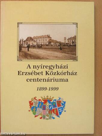 A nyíregyházi Erzsébet Közkórház centenáriuma 1899-1999